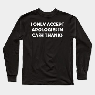 I ONLY ACCEPT APOLOGIES IN CASH THANKS Long Sleeve T-Shirt